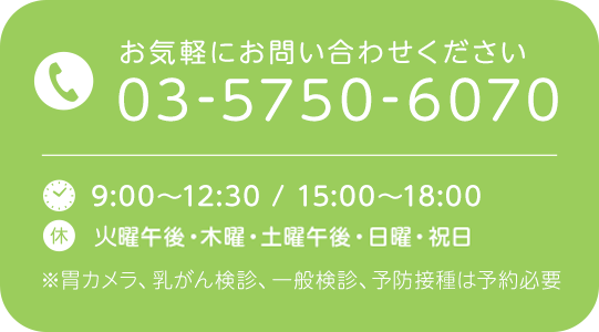 9:00～12:30 / 15:00～18:00 　休　火曜午後・木曜・土曜午後・日曜・祝日 ※胃カメラ、乳がん検診、一般検診、予防接種は予約必要 お気軽にお問い合わせください 03-5750-6070