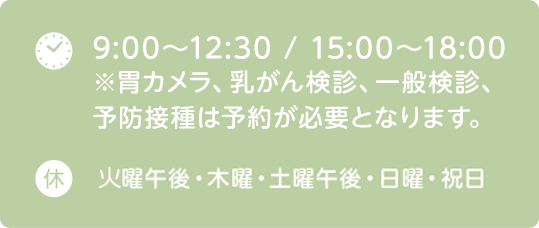 9:00～12:30 / 15:00～18:00 ※胃カメラ、乳がん検診、一般検診、予防接種は予約が必要となります。 休 木曜・土曜午後・日曜・祝日